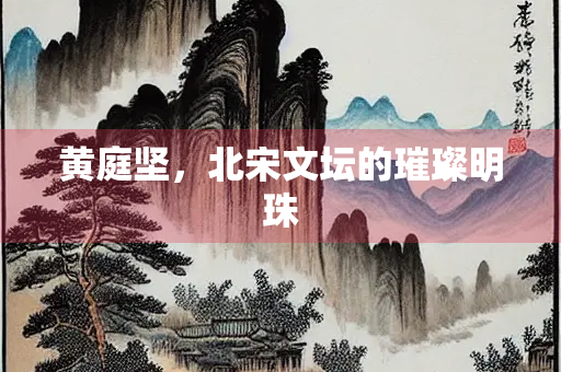 黄庭坚，北宋文坛的璀璨明珠