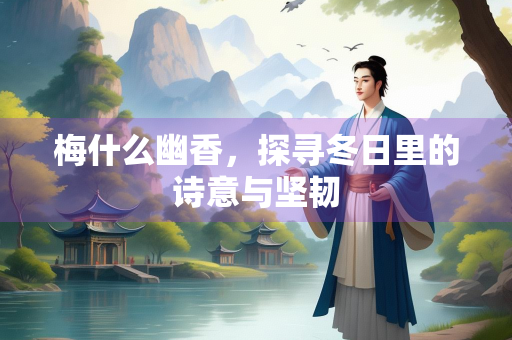 梅什么幽香，探寻冬日里的诗意与坚韧