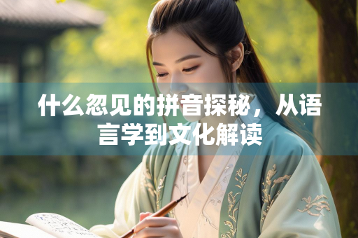什么忽见的拼音探秘，从语言学到文化解读