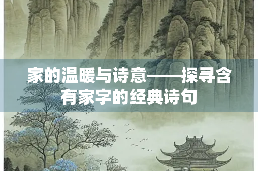 家的温暖与诗意——探寻含有家字的经典诗句
