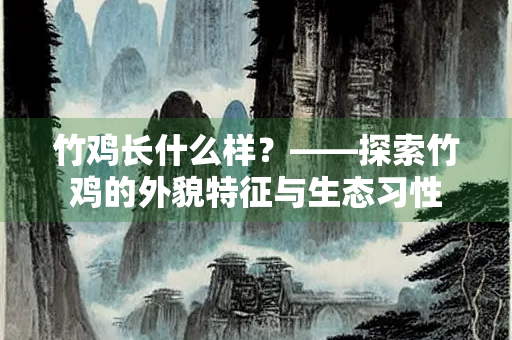 竹鸡长什么样？——探索竹鸡的外貌特征与生态习性