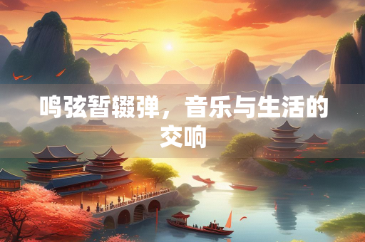 鸣弦暂辍弹，音乐与生活的交响