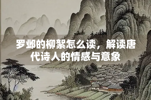 罗邺的柳絮怎么读，解读唐代诗人的情感与意象