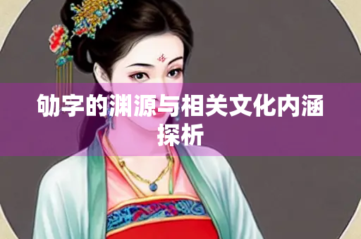 劬字的渊源与相关文化内涵探析