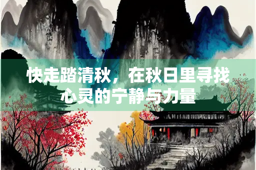 快走踏清秋，在秋日里寻找心灵的宁静与力量