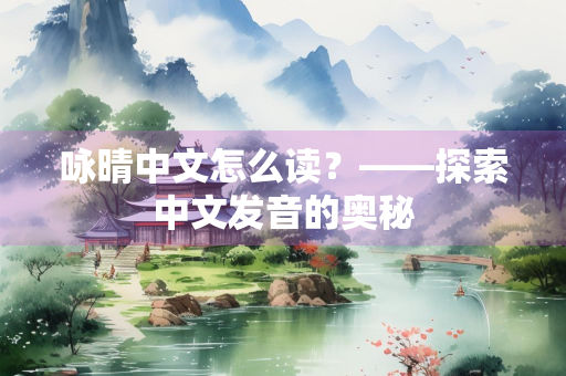 咏晴中文怎么读？——探索中文发音的奥秘