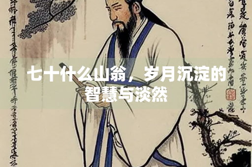 七十什么山翁，岁月沉淀的智慧与淡然