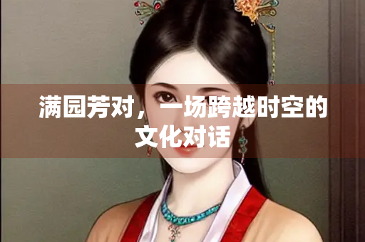 满园芳对，一场跨越时空的文化对话