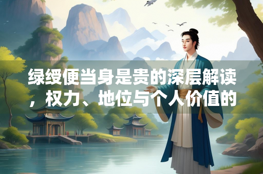 绿绶便当身是贵的深层解读，权力、地位与个人价值的思考
