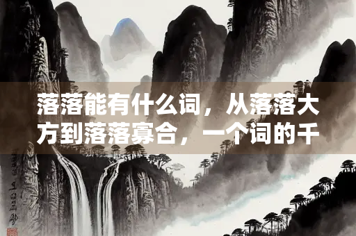 落落能有什么词，从落落大方到落落寡合，一个词的千面人生