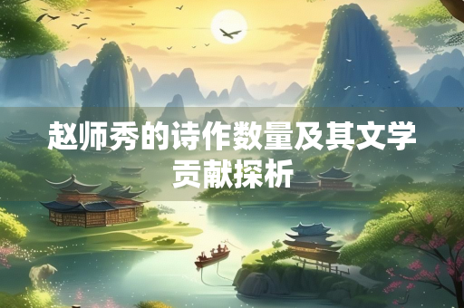 赵师秀的诗作数量及其文学贡献探析