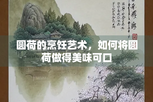 圆荷的烹饪艺术，如何将圆荷做得美味可口
