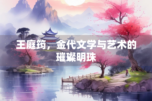王庭筠，金代文学与艺术的璀璨明珠