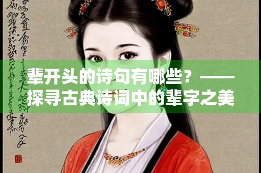 辈开头的诗句有哪些？——探寻古典诗词中的辈字之美