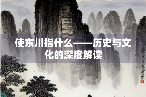 使东川指什么——历史与文化的深度解读