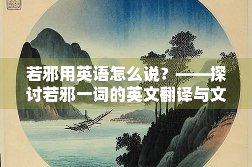 若邪用英语怎么说？——探讨若邪一词的英文翻译与文化内涵