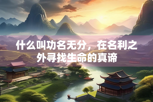 什么叫功名无分，在名利之外寻找生命的真谛