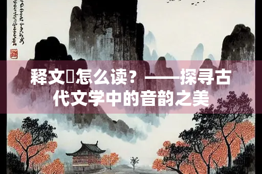 释文珦怎么读？——探寻古代文学中的音韵之美