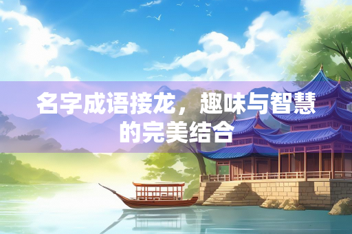 名字成语接龙，趣味与智慧的完美结合