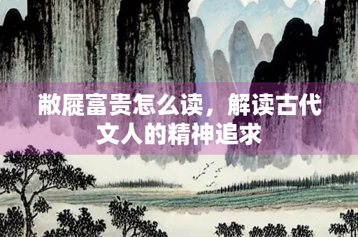敝屣富贵怎么读，解读古代文人的精神追求