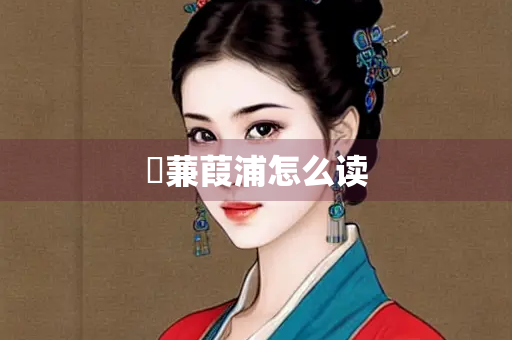 柂蒹葭浦怎么读