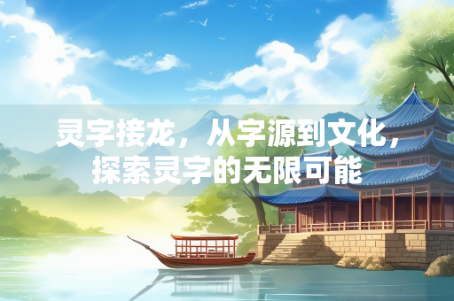 灵字接龙，从字源到文化，探索灵字的无限可能