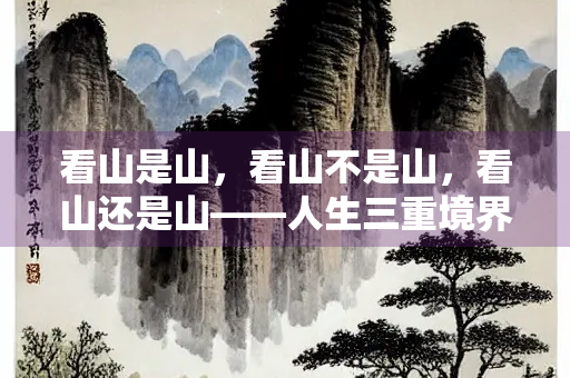 看山是山,看山不是山,看山还是山——人生三重境界的哲学思考 看山是山,看山不是山,看山还是山——人生三重境界的哲学思考