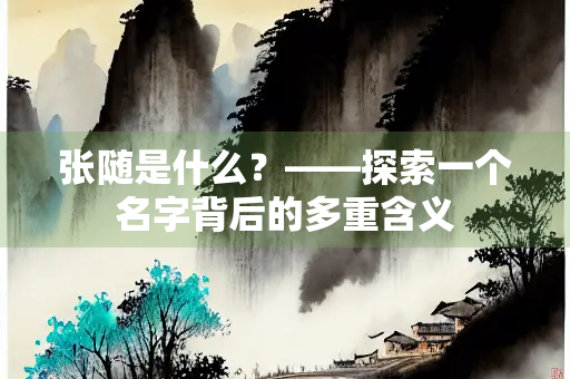 张随是什么？——探索一个名字背后的多重含义