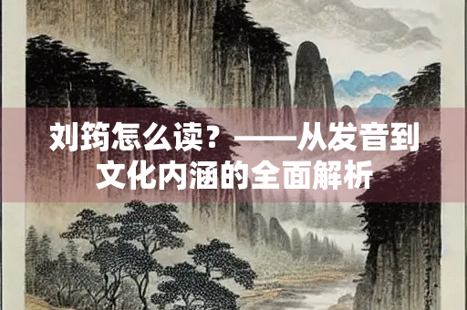 刘筠怎么读？——从发音到文化内涵的全面解析
