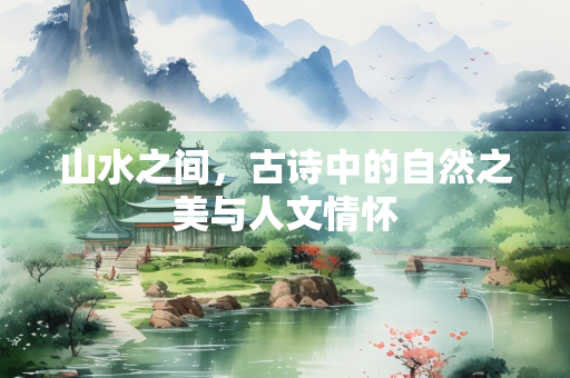 山水之间，古诗中的自然之美与人文情怀