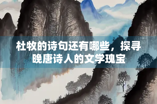 杜牧的诗句还有哪些，探寻晚唐诗人的文学瑰宝