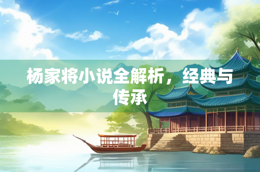 杨家将小说全解析，经典与传承