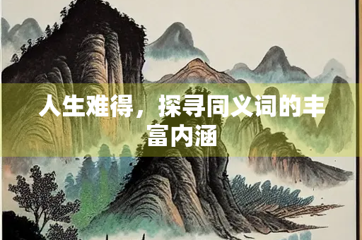 人生难得，探寻同义词的丰富内涵