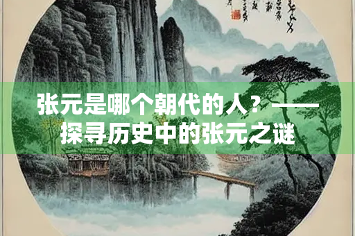 张元是哪个朝代的人？——探寻历史中的张元之谜