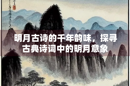 明月古诗的千年韵味，探寻古典诗词中的明月意象