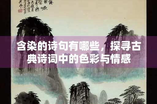 含染的诗句有哪些，探寻古典诗词中的色彩与情感
