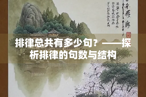 排律总共有多少句?——探析排律的句数与结构 排律总共有多少句?——探析排律的句数与结构