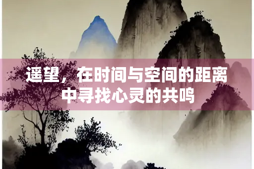 遥望，在时间与空间的距离中寻找心灵的共鸣