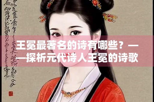 王冕最著名的诗有哪些？——探析元代诗人王冕的诗歌艺术