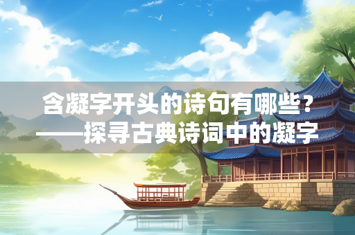 含凝字开头的诗句有哪些？——探寻古典诗词中的凝字之美