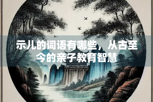 示儿的词语有哪些，从古至今的亲子教育智慧
