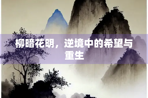 柳暗花明,逆境中的希望与重生 柳暗花明,逆境中的希望与重生