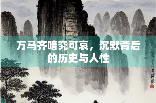 万马齐喑究可哀,沉默背后的历史与人性 万马齐喑究可哀,沉默背后的历史与人性