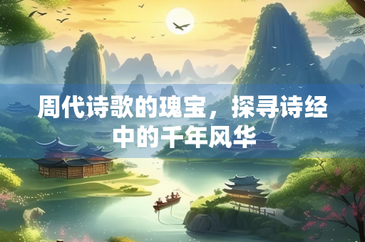 周代诗歌的瑰宝，探寻诗经中的千年风华