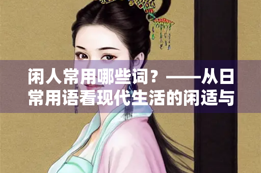 闲人常用哪些词？——从日常用语看现代生活的闲适与焦虑