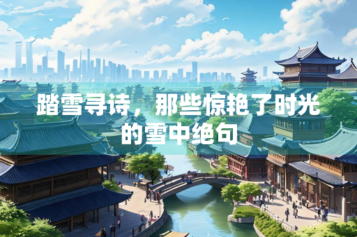 踏雪寻诗，那些惊艳了时光的雪中绝句