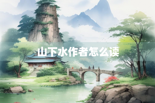 山下水作者怎么读