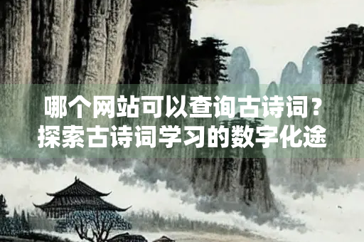 哪个网站可以查询古诗词？探索古诗词学习的数字化途径