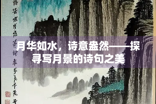 月华如水,诗意盎然——探寻写月景的诗句之美 月华如水,诗意盎然——探寻写月景的诗句之美
