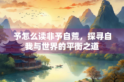 予怎么读非予自荒，探寻自我与世界的平衡之道